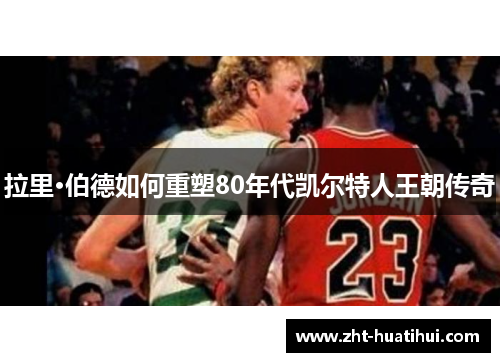 拉里·伯德如何重塑80年代凯尔特人王朝传奇